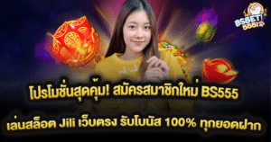 โปรโมชั่นสุดคุ้ม! สมัครสมาชิกใหม่ BS555 เล่นสล็อต Jili