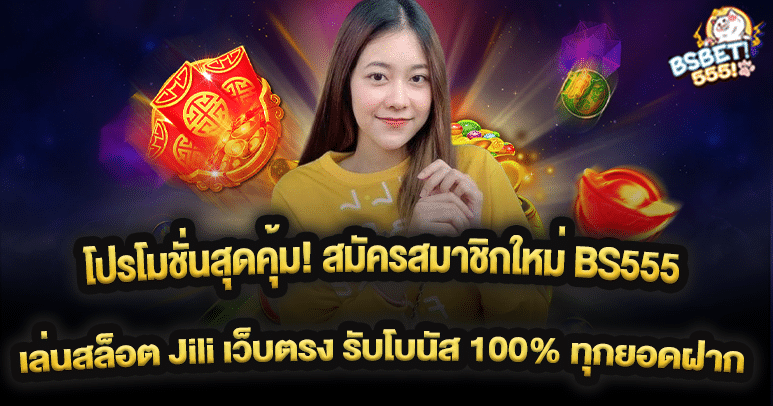 โปรโมชั่นสุดคุ้ม! สมัครสมาชิกใหม่ BS555 เล่นสล็อต Jili เว็บตรง รับโบนัส 100% ทุกยอดฝาก ถอนได้จริงไม่มีโกง