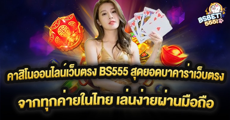 คาสิโนออนไลน์เว็บตรง BS555 สุดยอดบาคาร่าเว็บตรงจากทุกค่ายในไทย เล่นสะดวกผ่านมือถือด้วยระบบออโต้ 100%