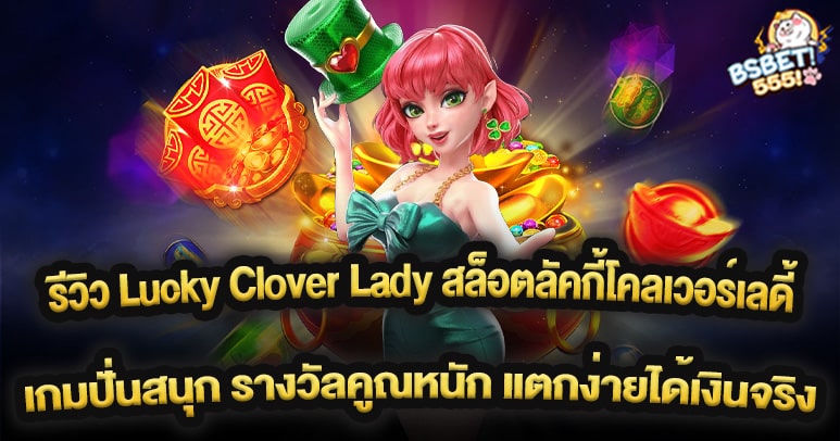 รีวิว Lucky Clover Lady สล็อตลัคกี้โคลเวอร์เลดี้ เกมปั่นสนุก รางวัลคูณหนัก แตกง่ายได้เงินจริง