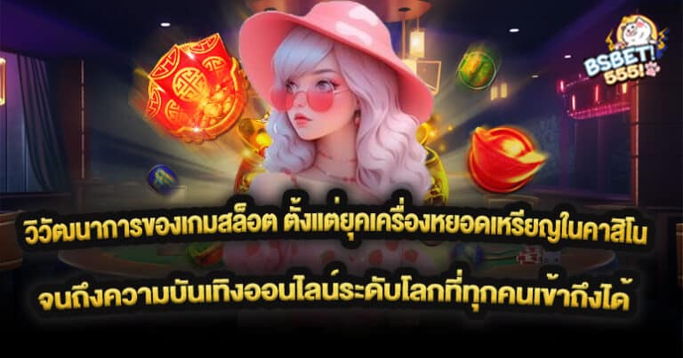 วิวัฒนาการของเกมสล็อต ตั้งแต่ยุคเครื่องหยอดเหรียญในคาสิโน