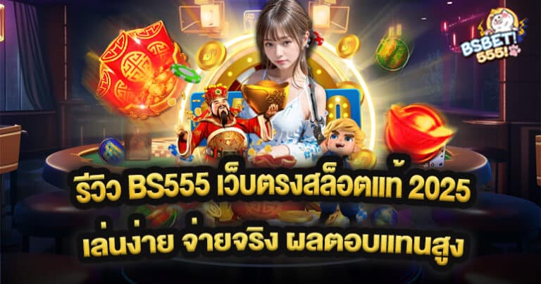 รีวิว BS555 เว็บตรงสล็อตแท้ 2025 เล่นง่าย จ่ายจริง ผลตอบแทนสูง