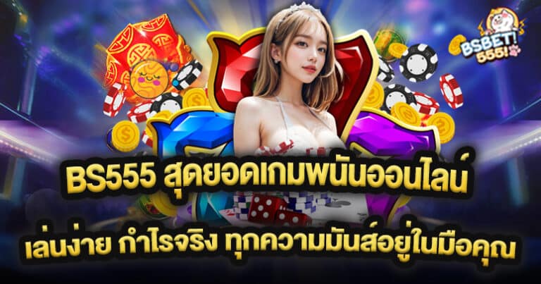 BS555 สุดยอดเกมพนันออนไลน์ เล่นง่าย กำไรจริง