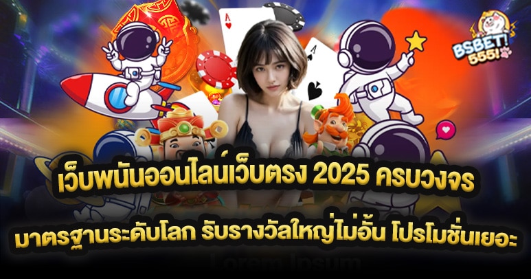 เว็บพนันออนไลน์เว็บตรง 2025 ครบวงจร มาตรฐานระดับโลก รับรางวัลใหญ่ไม่อั้น โปรโมชั่นเยอะ รับได้ทุกยูสเซอร์