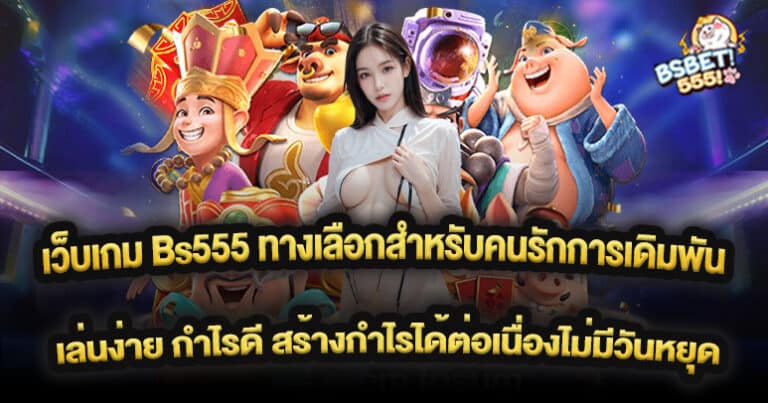 เว็บเกม Bs555 ทางเลือกสำหรับคนรักการเดิมพัน เล่นง่าย กำไรดี สร้างกำไรได้ต่อเนื่องไม่มีวันหยุด