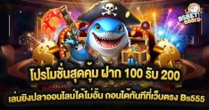 โปรโมชั่นสุดคุ้ม ฝาก 100 รับ 200 เล่นยิงปลาออนไลน์ได้ไม่อั้น ถอนได้ทันทีที่เว็บตรง Bs555